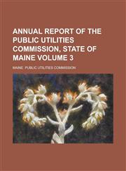 Annual Report of the Public Utilities Commission, State of Maine Volume 3,1234291398,9781234291396