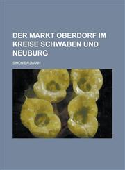Der Markt Oberdorf Im Kreise Schwaben Und Neuburg,1234868245,9781234868246