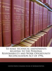 To make technical amendments relating to the Personal Responsibility and Work Opportunity Reconciliation Act of 1996.,1240232888,9781240232888