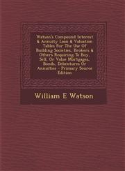 Watson's Compound Interest & Annuity Loan & Valuation Tables for the Use of Building Societies, Brokers & Others Requiring to Buy, Sell, or Value Mort,1287688071,9781287688075