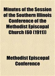 Minutes of the Session of the Southern Illinois Conference of the Methodist Episcopal Church (60 (1911)),1153082586,9781153082587