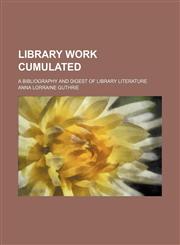 Library work cumulated; A bibliography and digest of library literature,1130960323,9781130960327