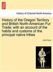 History of the Oregon Territory and British North-American Fur Trade; with an account of the habits and customs of the principal native tribes,124145356X,9781241453565