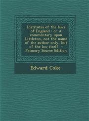 Institutes of the Laws of England Or a Commentary Upon Littleton, Not the Name of the Author Only, But of the Law Itself - Primary Source Edition,1294743120,9781294743125