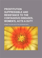 Prostitution suppressible and resistance to the Contagious diseases, women's, acts a duty,1150005300,9781150005305
