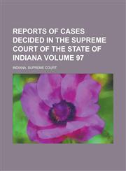 Reports of Cases Decided in the Supreme Court of the State of Indiana Volume 97,1230050264,9781230050263