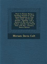Went to Kansas Being a Thrilling Account of an Ill-Fated Expedition to That Fairy Land, and Its Sad Results : Together with a Sketch of the Life of the Author, and How the World Goes with Her - Primary Source Edition,1294906038,9781294906032