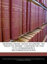 MOVING FROM 'NEED TO KNOW' TO 'NEED TO SHARE' A REVIEW OF THE 9/11 COMMISSION'S RECOMMENDATIONS,1240492278,9781240492275