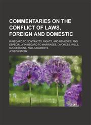Commentaries on the conflict of laws, foreign and domestic; in regard to contracts, rights, and remedies, and especially in regard to marriages, divorces, wills, successions, and judgments,1458821420,9781458821423