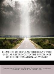 Elements of popular theology with special reference to the doctrines of the reformation, as avowed,1116365049,9781116365047