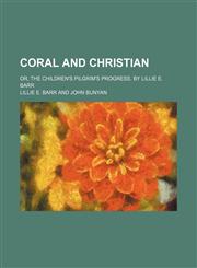 Coral and Christian; or, The children's Pilgrim's progress. By Lillie E. Barr,1154479110,9781154479119