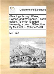Gleanings through Wales, Holland, and Westphalia. Fourth edition. To which is added, Humanity; a poem. Fifth edition. By Mr. Pratt. ...  Volume 2 of 3,1170449778,9781170449776