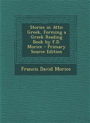 Stories in Attic Greek, Forming a Greek Reading Book by F.D. Morice - Primary Source Edition,1295323346,9781295323340