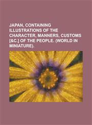 Japan, containing illustrations of the character, manners, customs [&c.] of the people. (World in miniature),115355903X,9781153559034