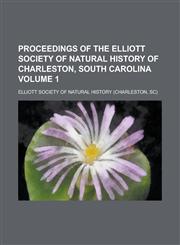 Proceedings of the Elliott Society of Natural History of Charleston, South Carolina Volume 1,1230026533,9781230026534