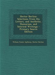 Hector Berlioz; Selections from His Letters, and Aesthetic, Humorous, and Satirical Writings - Primary Source Edition,1287940269,9781287940265