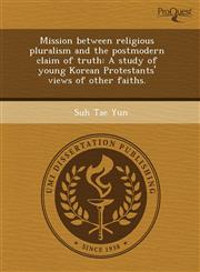 Mission between religious pluralism and the postmodern claim of truth A study of young Korean Protestants' views of other faiths.,1243511117,9781243511119