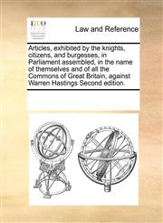 Articles, exhibited by the knights, citizens, and burgesses, in Parliament assembled, in the name of themselves and of all the Commons of Great Britain, against Warren Hastings Second edition.,1171212755,9781171212751