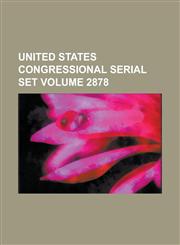 United States Congressional Serial Set Volume 2878,1234081326,9781234081324