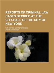 Reports of Criminal Law Cases Decided at the City-Hall of the City of New-York; With Notes and References,1234085860,9781234085865