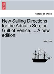 New Sailing Directions for the Adriatic Sea, or Gulf of Venice. ... A new edition.,1241060932,9781241060930