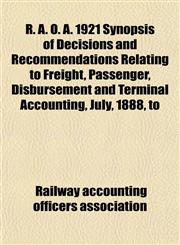 R. A. O. A. 1921 Synopsis of Decisions and Recommendations Relating to Freight, Passenger, Disbursement and Terminal Accounting, July, 1888, to,1152592742,9781152592742