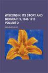 Wisconsin, Its Story and Biography, 1848-1913 Volume 2,1234257289,9781234257286