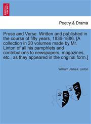Prose and Verse. Written and published in the course of fifty years, 1836-1886. [A collection in 20 volumes made by Mr. Linton of all his pamphlets and contributions to newspapers, magazines, etc., as they appeared in the original form.] Vol. XVII,1241692920,9781241692926