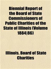 Biennial Report of the Board of State Commissioners of Public Charities of the State of Illinois (Volume 1884|86),1153299062,9781153299060