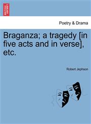 Braganza; a tragedy [in five acts and in verse], etc.,1241032122,9781241032128