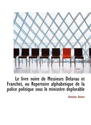 Le Livre Noire de Messieurs Delavau Et Franchet, Ou R Pertoire Alphab Tique de La Police Politique S,111724329X,9781117243290