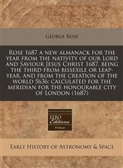 Rose 1687 a new almanack for the year from the nativity of our Lord and Saviour Jesus Christ 1687, being the third from bissexile or leap-year, and from the creation of the world 5636 calculated for the meridian for the honourable city of London (1687),1240848552,9781240848553