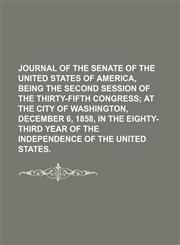 Journal of the Senate of the United States of America, Being the Second Session of the Thirty-Fifth Congress; At the City of Washington, December 6, 1858, in the Eighty-Third Year of the Independence of the United States.,1150921382,9781150921384