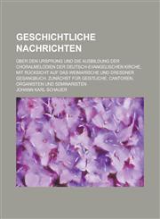 Geschichtliche Nachrichten; Uber Den Ursprung Und Die Ausbildung Der Choralmelodien Der Deutsch-Evangelischen Kirche, Mit Rucksicht Auf Das Weimarisch,1234613670,9781234613679