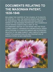Documents Relating to the Masonian Patent, 1630-1846; Including the Charter of the Council of Plymouth, of Date Nov. 3, 1620, the Various Grants and P,123428734X,9781234287344