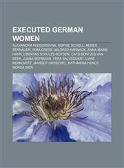 Executed German women Alexandra Feodorovna, Sophie Scholl, Agnes Bernauer, Irma Grese, Mildred Harnack, Anna Marie Hahn,115544325X,9781155443256