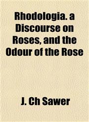 Rhodologia. a Discourse on Roses, and the Odour of the Rose,1154896919,9781154896916