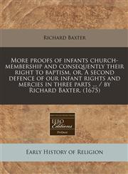 More proofs of infants church-membership and consequently their right to baptism, or, A second defence of our infant rights and mercies in three parts ... / by Richard Baxter. (1675),1171260806,9781171260806