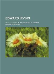 Edward Irving; an ecclesiastical and literary biography,1151230162,9781151230164