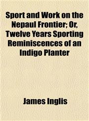 Sport and Work on the Nepaul Frontier; Or, Twelve Years Sporting Reminiscences of an Indigo Planter,1150707372,9781150707377