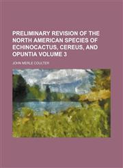 Preliminary revision of the North American species of Echinocactus, Cereus, and Opuntia Volume 3,1150472111,9781150472114