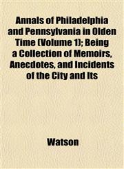 Annals of Philadelphia and Pennsylvania in Olden Time (Volume 1); Being a Collection of Memoirs, Anecdotes, and Incidents of the City and Its,1151888907,9781151888907