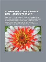 Wookieepedia - New Republic Intelligence personnel Aama, Airen Cracken, Baden Lathe, Belindi Kalenda, Bey, Bhindi Drayson, Bijo Hammax, Bren Derlin, Breslin Drake, Claris, Cobb Vartos, Colin Darkmere, Crix Madine, Dif Scaur, Director of New Republic Inte,1234817306,9781234817305
