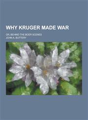 Why Kruger Made War; Or, Behind the Boer Scenes,1230253688,9781230253688