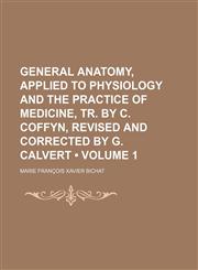 General Anatomy, Applied to Physiology and the Practice of Medicine, Tr. by C. Coffyn, Revised and Corrected by G. Calvert (Volume 1),1150015004,9781150015007