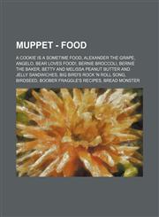 Muppet - Food A Cookie is a Sometime Food, Alexander the Grape, Angelo, Bear Loves Food!, Bernie Broccoli, Bernie the Baker, Betty and Melissa Peanut Butter and Jelly Sandwiches, Big Bird's Rock 'n Roll Song, Birdseed, Boober Fraggle's recipes, Bread Mon,1234741970,9781234741976