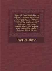 Digest of Cases Decided in the Courts of Session, Teinds, and Justiciary. in the House of Lords, 1821-1835; in the Jury Court, 1815-1833 And a Selection from Recent Statutes and English Reports, with an Index of Names - Primary Source Edition,1294863193,9781294863199