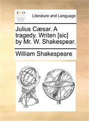 Julius Cæsar. A tragedy. Writen [sic] by Mr. W. Shakespear.,1170440371,9781170440377