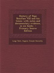 History of Pope Boniface VIII and his times with notes and documentary evidence, in six books  - Primary Source Edition,1295715023,9781295715022
