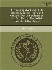 "In the neighborhood" City planning, archaeology, and cultural heritage politics at St. Paul United Methodist Church, Dallas, Texas.,1244669911,9781244669918